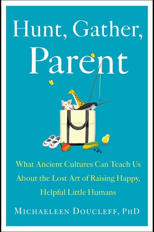 The cover of Hunt, Gather, Parent: What Ancient Cultures Can Teach Us About the Lost Art of Raising Happy, Helpful Little Humans