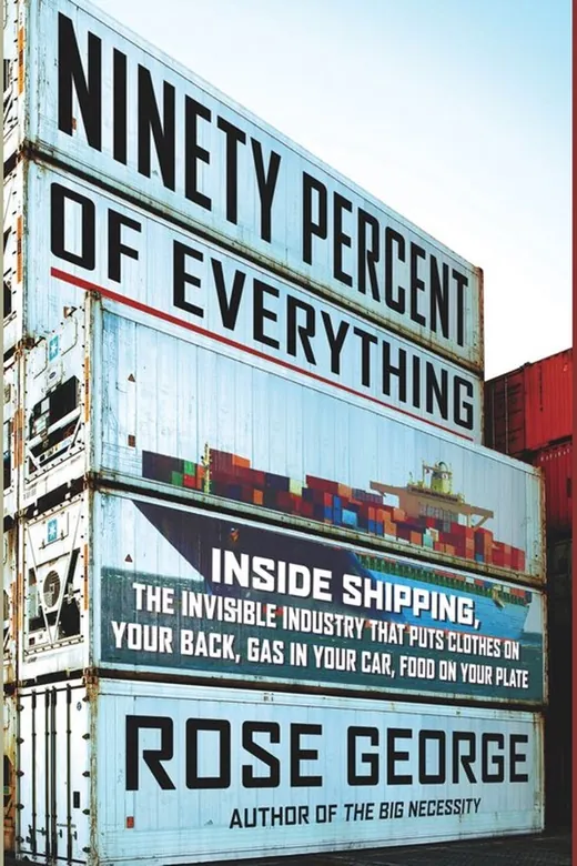 The cover of Ninety Percent of Everything: Inside Shipping, the Invisible Industry That Puts Clothes on Your Back, Gas in Your Car, and Food on Your Plate